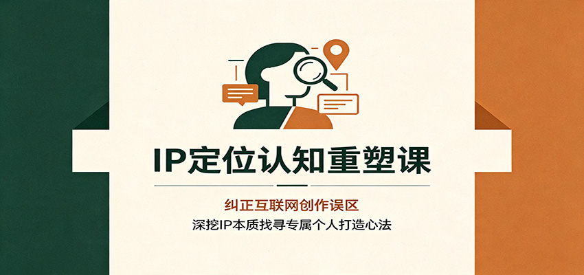 IP定位认知重塑课：纠正互联网创作误区，深挖IP本质找寻专属个人打造心法-闲赋网