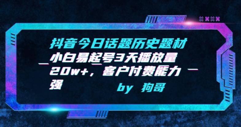 抖音今日话题历史题材-小白易起号3天播放量20w+，客户付费能力强【揭秘】-闲赋网