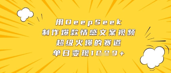 用DeepSeek制作爆款情感文案视频，超级火爆的赛道，单日变现数张-闲赋网