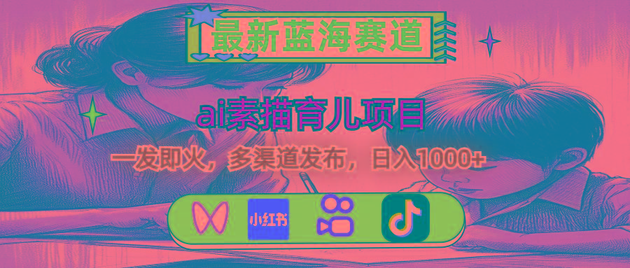 最新蓝海赛道，ai素描育儿项目，一发即火，多渠道发布，日入1000+-闲赋网