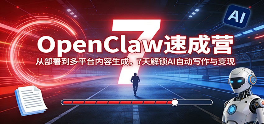 OpenClaw速成营：从部署到多平台内容生成，7天解锁AI自动写作与变现-闲赋网