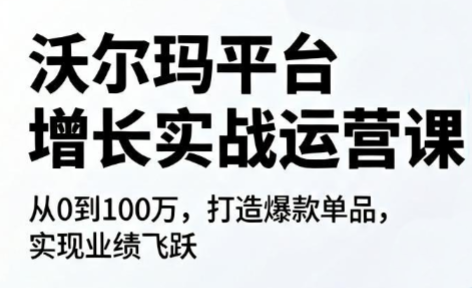 1b00986456c89347cd4bd525878a9aa5.png 沃尔玛平台增长的实战运营课