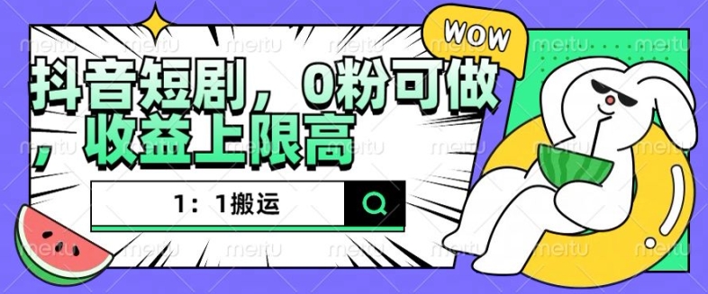 抖音短剧1：1搬运，无违规，0粉可做，收益上限高-闲赋网
