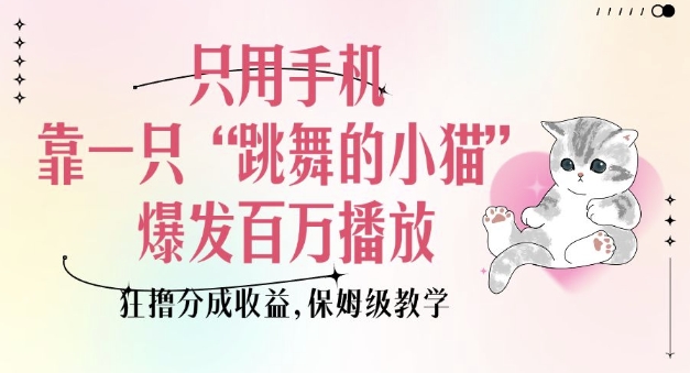 只用手机靠一只“跳舞的小猫”爆发百万播放，狂撸分成收益，保姆级教学-闲赋网