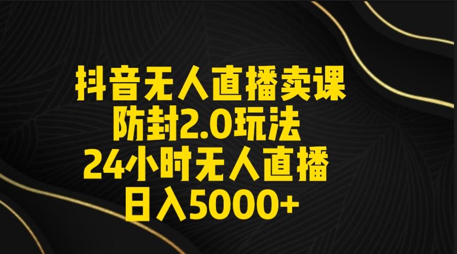 抖音无人直播卖课防封2.0玩法 打造日不落直播间 日入5000+附直播素材+音频-闲赋网