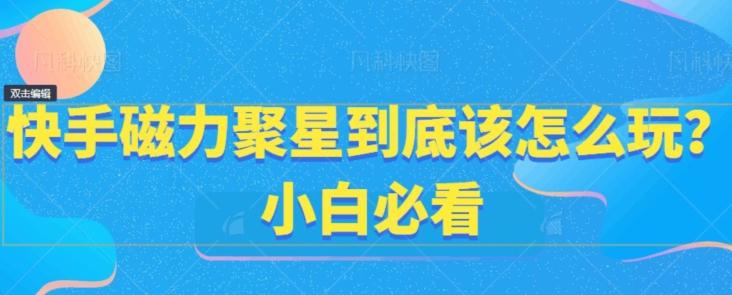 快手磁力聚星到底该怎么玩？小白必看-闲赋网