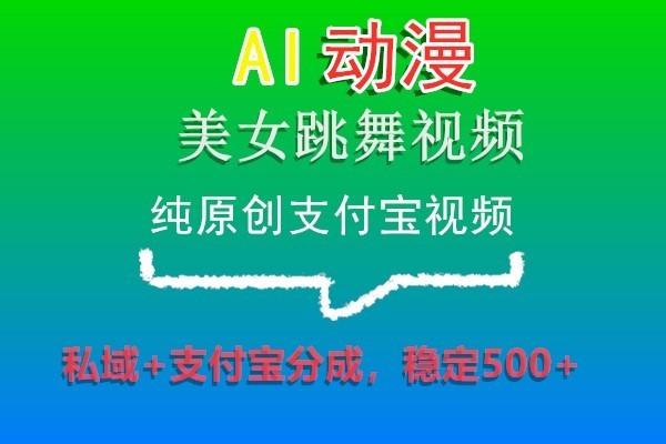 AI动漫美女跳舞视频，纯原创支付宝视频，私域+支付宝分成，稳定500+-闲赋网
