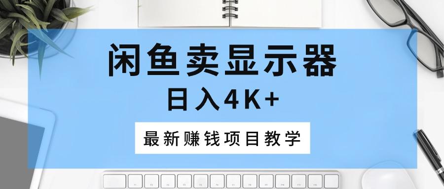 闲鱼卖显示器，日入4K+，最新赚钱项目教学-闲赋网