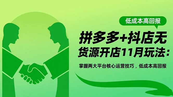 拼多多+抖店无货源开店11月玩法：掌握两大平台核心运营技巧，低成本高回报-闲赋网