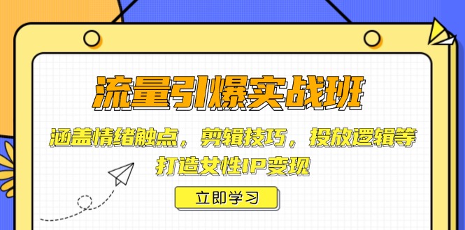 流量引爆实战班，涵盖情绪触点，剪辑技巧，投放逻辑等，打造女性IP变现-闲赋网