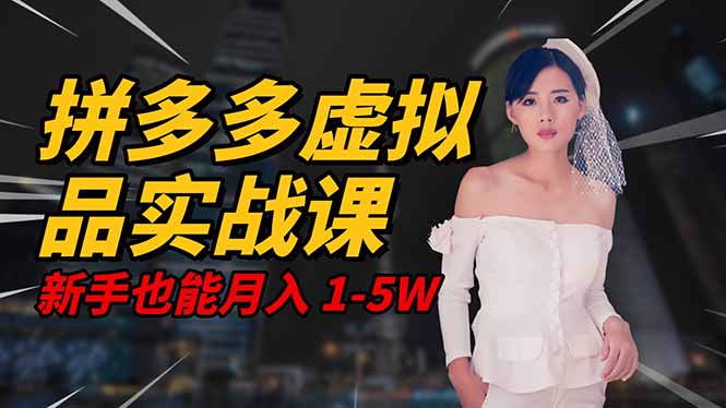 2025 拼多多虚拟品系统实战课，轻资产项目，可矩阵开工作室，新手也能…-闲赋网