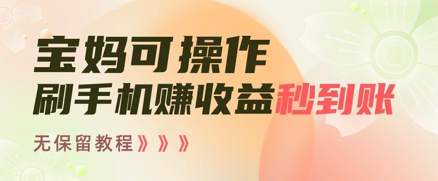 宝妈可操作刷手机赚收益秒到账无保留教程，亲测有效无套路-闲赋网