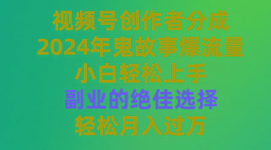 (9385期)视频号创作者分成，2024年鬼故事爆流量，小白轻松上手，副业的绝佳选择…-闲赋网