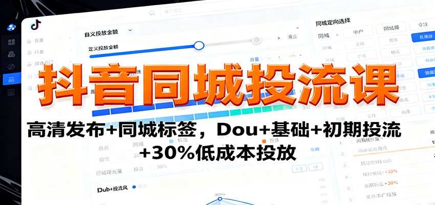 抖音同城投流课：高清发布+同城标签，Dou+基础+初期投流+30%低成本投放-闲赋网