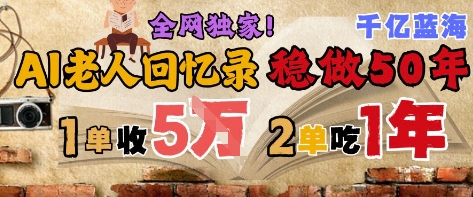 AI帮老人写回忆录，可以稳做50年的蓝海赛道，一单收2-3W，2单吃一年，长久可持续-闲赋网