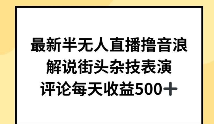 最新半无人直播撸音浪，解说街头杂技表演，平均每天收益500+【揭秘】-闲赋网