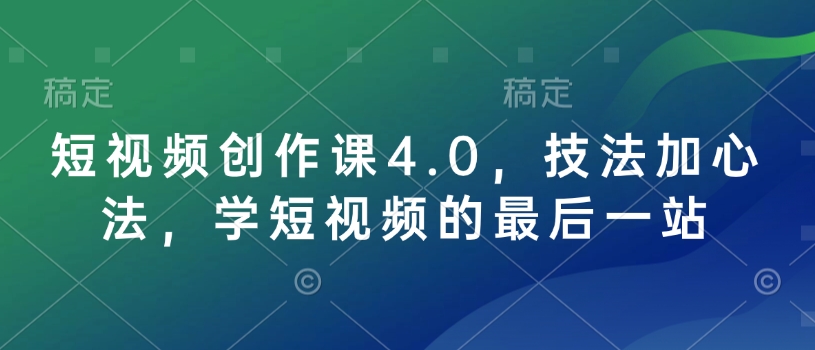 短视频创作课4.0，技法加心法，学短视频的最后一站-闲赋网