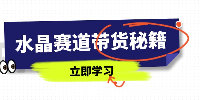水晶赛道带货秘籍，国学结合、短视频起号、拍摄技巧、直播话术等内容-闲赋网