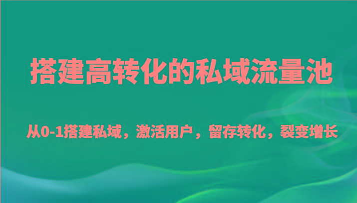 搭建高转化的私域流量池 从0-1搭建私域，激活用户，留存转化，裂变增长(20节课)-闲赋网