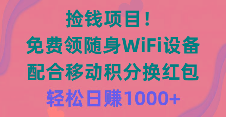 捡钱项目！免费领随身WiFi设备+移动积分换红包，有手就行，轻松日赚1000+-闲赋网