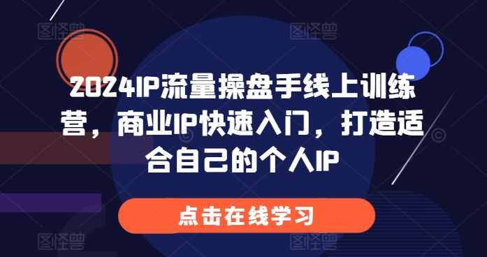 2024IP流量操盘手线上训练营，商业IP快速入门，打造适合自己的个人IP-闲赋网