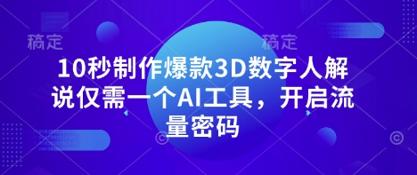 10秒制作爆款3D数字人解说仅需一个AI工具，开启流量密码-闲赋网