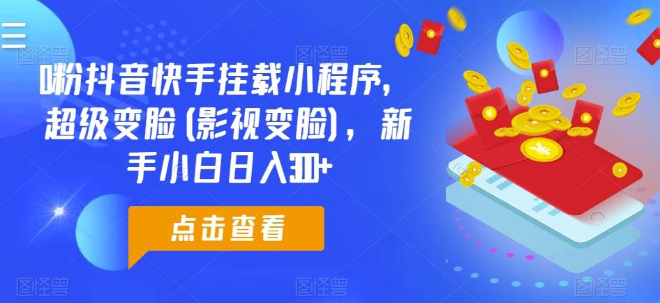 0粉抖音快手挂载小程序，超级变脸(影视变脸)，新手小白日入300+【揭秘】-闲赋网
