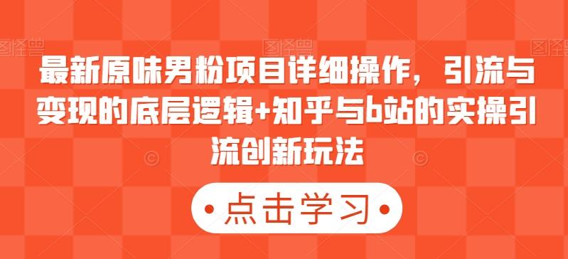 最新原味男粉项目详细操作，引流与变现的底层逻辑+知乎与b站的实操引流创新玩法-闲赋网