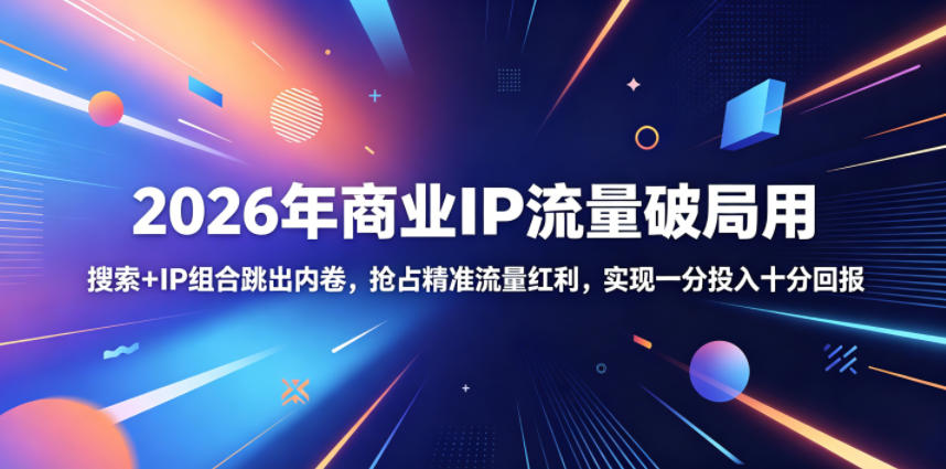 2026年商业IP流量破局用，搜索+IP组合跳出内卷，抢占精准流量红利，实现一分投入十分回报-闲赋网