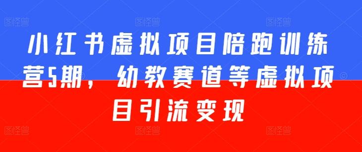 小红书虚拟项目陪跑训练营5期，幼教赛道等虚拟项目引流变现-闲赋网