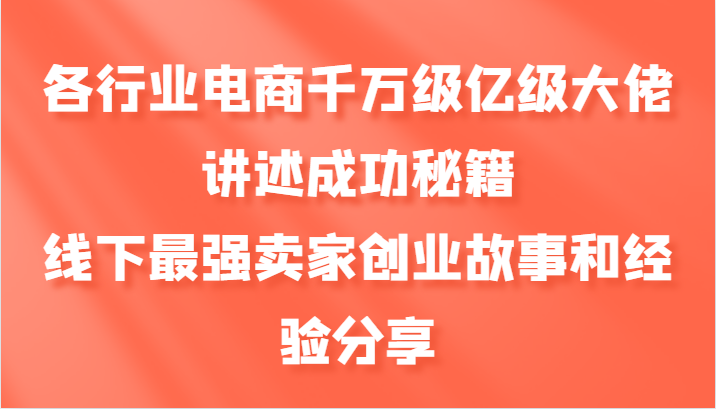 各行业电商千万级亿级大佬讲述成功秘籍，线下最强卖家创业故事和经验分享-闲赋网