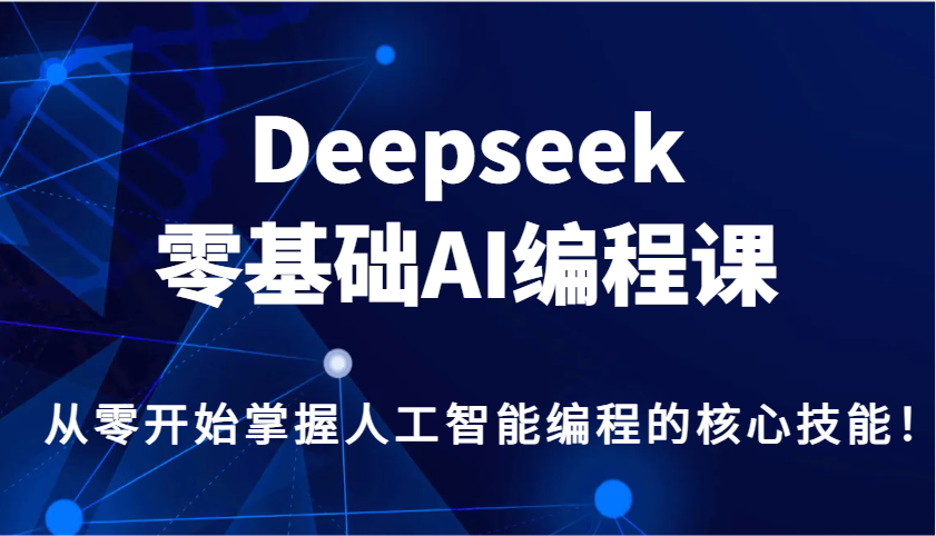 Deepseek零基础AI编程课，从零开始掌握人工智能编程的核心技能！-闲赋网