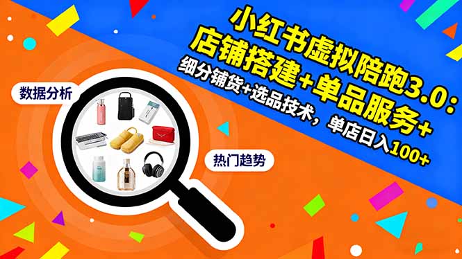 小红书虚拟陪跑3.0：店铺搭建+单品服务+细分铺货+选品技术，单店日入100+-闲赋网