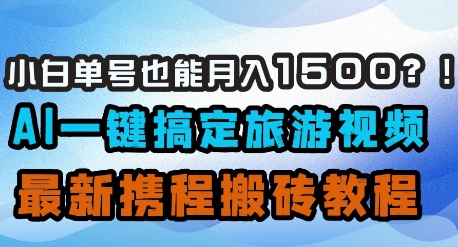 小白单号也能月入1500？AI一键搞定旅游视频，最新携程搬砖教程-闲赋网