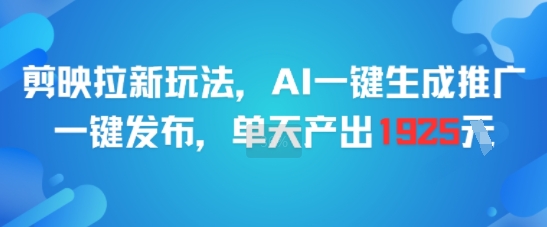 剪映拉新玩法，AI一键生成推广，一键发布，单天最高产出1925-闲赋网