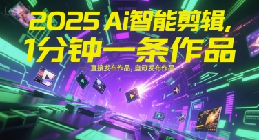 2025Ai智能剪辑，不需要剪辑，直接发布作品，自动剪辑，1分钟一条作品-闲赋网