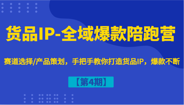 货品IP-全域爆款陪跑营【第4期】赛道选择/产品策划，手把手教你打造货品IP，爆款不断-闲赋网