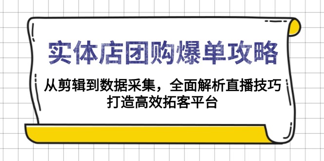实体店-团购爆单攻略：从剪辑到数据采集，全面解析直播技巧，打造高效…-闲赋网