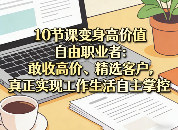 10节课变身高价值自由职业者：敢收高价、精选客户，真正实现工作生活自主掌控-闲赋网