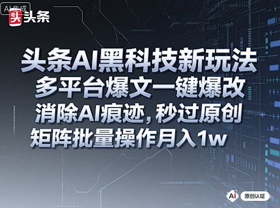 头条AI黑科技新玩法，多平台爆文一键爆改，消除AI痕迹，秒过原创，矩阵批量操作月入1w+【揭秘】-闲赋网