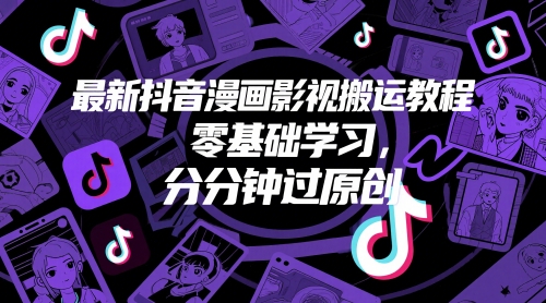 最新抖音漫画影视搬运教程，零基础学习，分分钟过原创-闲赋网