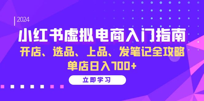 小红书虚拟电商入门指南：开店、选品、上品、发笔记全攻略 单店日入700+-闲赋网