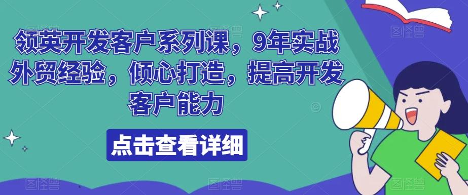 领英开发客户系列课，9年实战外贸经验，倾心打造，提高开发客户能力-闲赋网