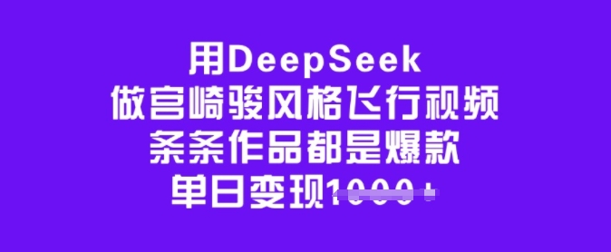 用DeepSeek做宫崎骏风格飞行视频，条条作品都是爆款，单日变现多张-闲赋网