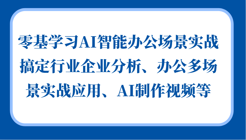 零基学习AI智能办公场景实战，搞定行业企业分析、办公多场景实战应用、AI制作视频等-闲赋网