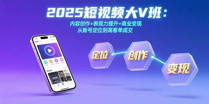 2025短视频大V班：内容创作+表现力提升+商业变现  从账号定位到高客单成交-闲赋网