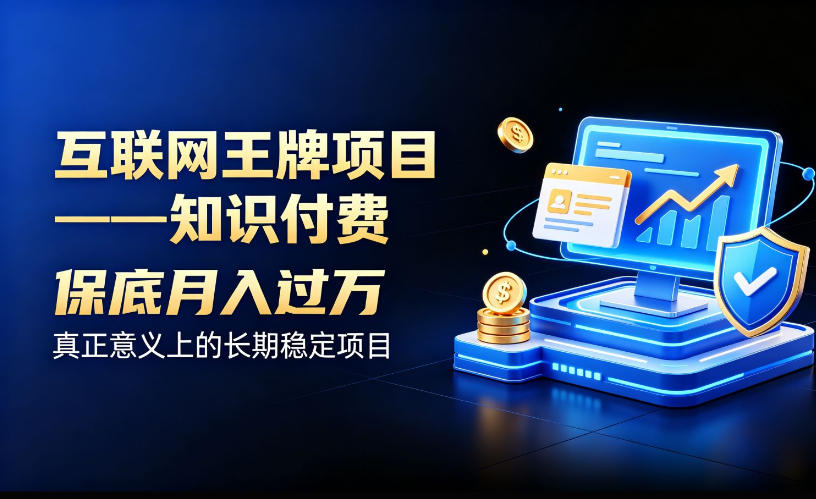 互联网王牌项目——知识付费，保底月入过1W，真正意义上的长期稳定项目【揭秘】-闲赋网