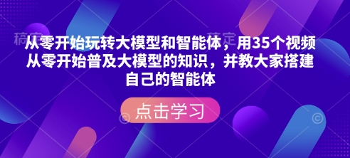 从零开始玩转大模型和智能体，​用35个视频从零开始普及大模型的知识，并教大家搭建自己的智能体-闲赋网