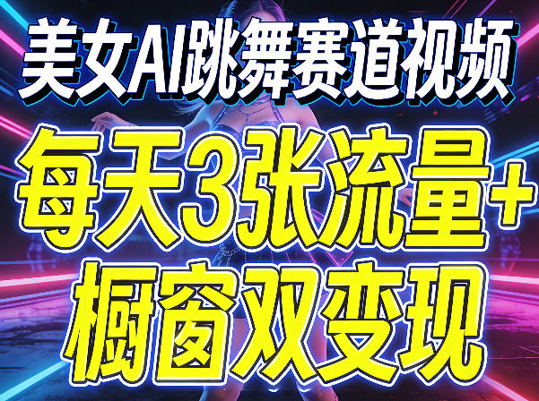 美女AI跳舞赛道视频，每天3张流量+橱窗双变现，新手保姆级制作教学-闲赋网