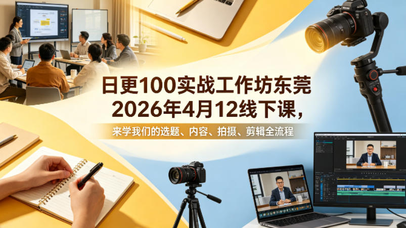 日更100实条‬战工作坊东莞2026年4月12线下课，来学我们的选题、内容、拍摄、剪辑全流程-闲赋网